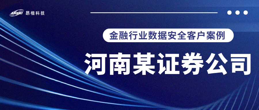 標桿案例 |  河南某證券公司實戰：當數據分類分級不再是“紙上談兵”，安全與效率如何雙升？